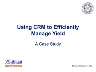 Using CRM to Efficiently
     Manage Yield
      A Case Study



                     http://whitman.syr.edu
 