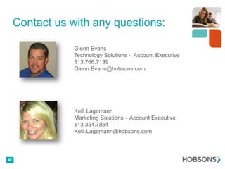 Contact us with any questions:
Glenn Evans
Technology Solutions - Account Executive
513.766.7139
Glenn.Evans@hobsons.com

Kelli Lagemann
Marketing Solutions – Account Executive
513.354.7864
Kelli.Lagemann@hobsons.com

40

 