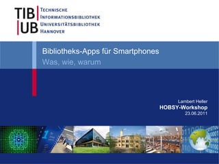 Bibliotheks-Apps für Smartphones
Was, wie, warum



                                        Lambert Heller
                                   HOBSY-Workshop
                                           23.06.2011
 