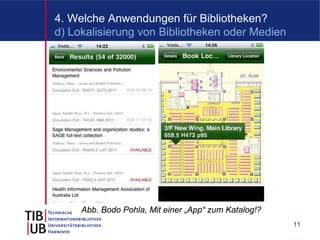 4. Welche Anwendungen für Bibliotheken?
d) Lokalisierung von Bibliotheken oder Medien




     Abb. Bodo Pohla, Mit einer „App“ zum Katalog!?
                                                      11
 
