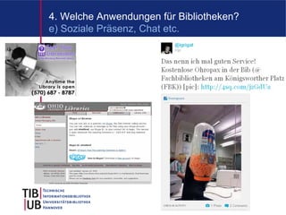 4. Welche Anwendungen für Bibliotheken?
e) Soziale Präsenz, Chat etc.




                                          12
 