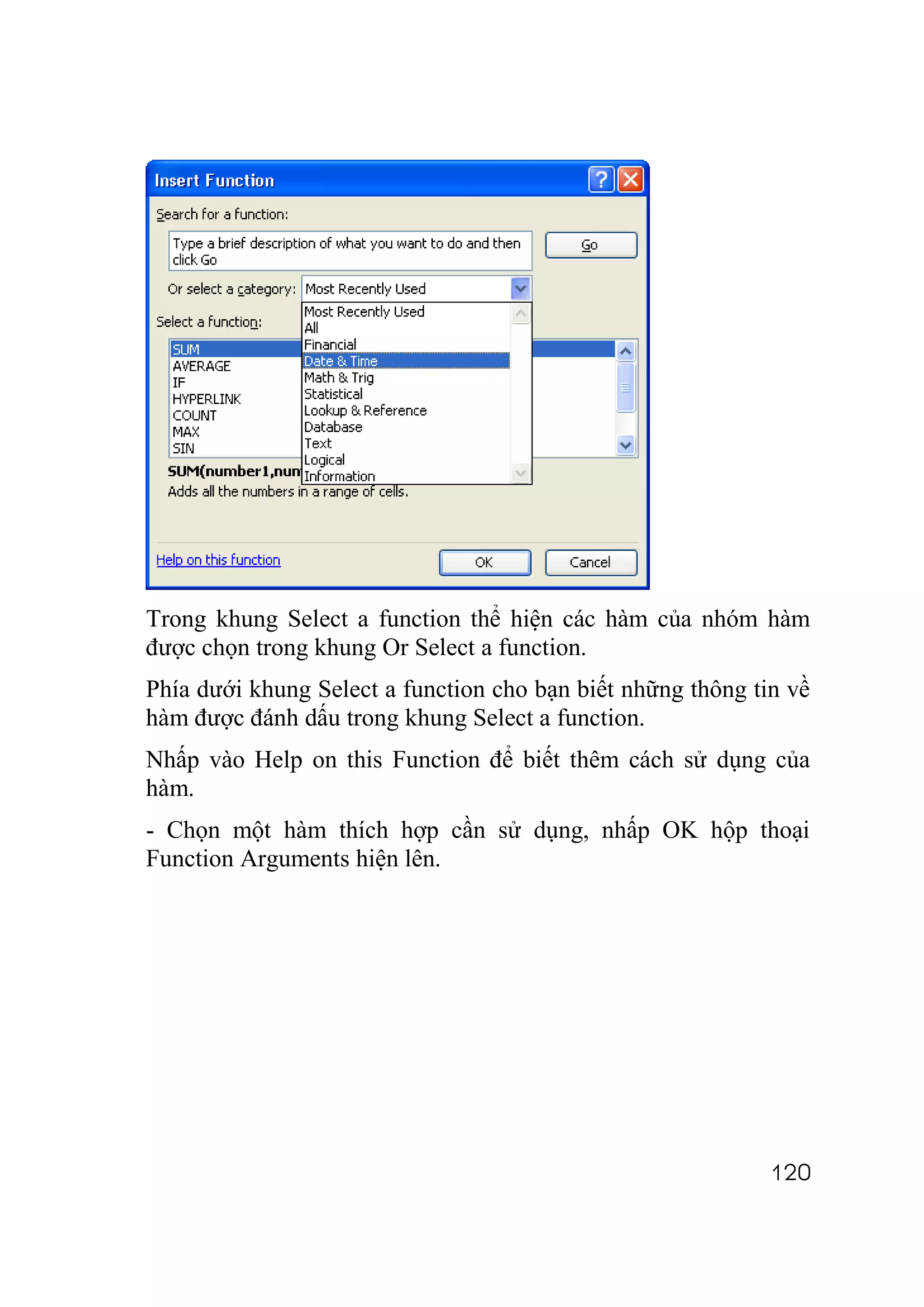 Trong khung Select a function thể hiện các hàm của nhóm hàm
được chọn trong khung Or Select a function.
Phía dưới khung Select a function cho bạn biết những thông tin về
hàm được đánh dấu trong khung Select a function.
Nhấp vào Help on this Function để biết thêm cách sử dụng của
hàm.
- Chọn một hàm thích hợp cần sử dụng, nhấp OK hộp thoại
Function Arguments hiện lên.




                                                             120
 