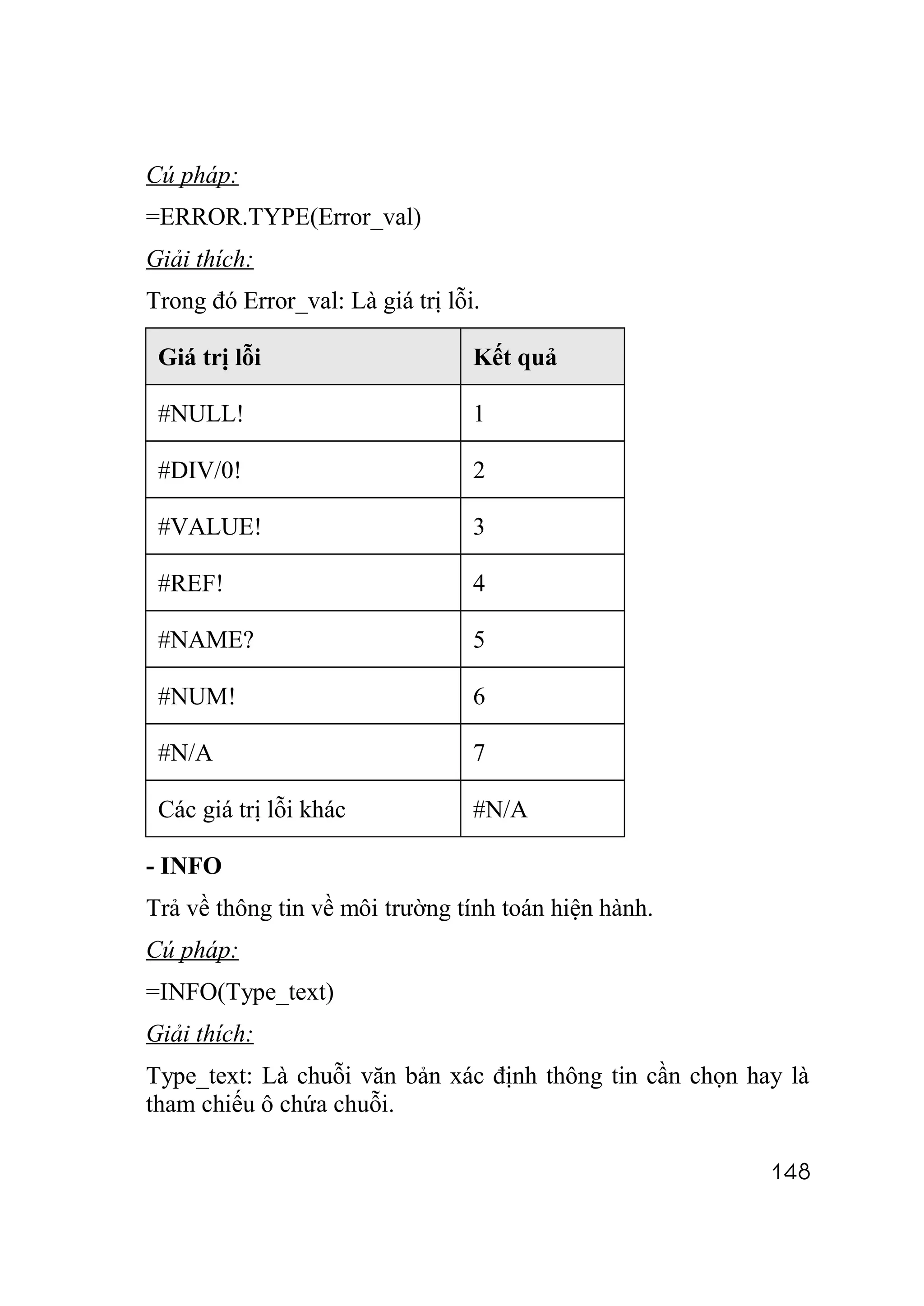 Cú pháp:
=ERROR.TYPE(Error_val)
Giải thích:
Trong đó Error_val: Là giá trị lỗi.

 Giá trị lỗi                      Kết quả

 #NULL!                           1

 #DIV/0!                          2

 #VALUE!                          3

 #REF!                            4

 #NAME?                           5

 #NUM!                            6

 #N/A                             7

 Các giá trị lỗi khác             #N/A

- INFO
Trả về thông tin về môi trường tính toán hiện hành.
Cú pháp:
=INFO(Type_text)
Giải thích:
Type_text: Là chuỗi văn bản xác định thông tin cần chọn hay là
tham chiếu ô chứa chuỗi.

                                                          148
 