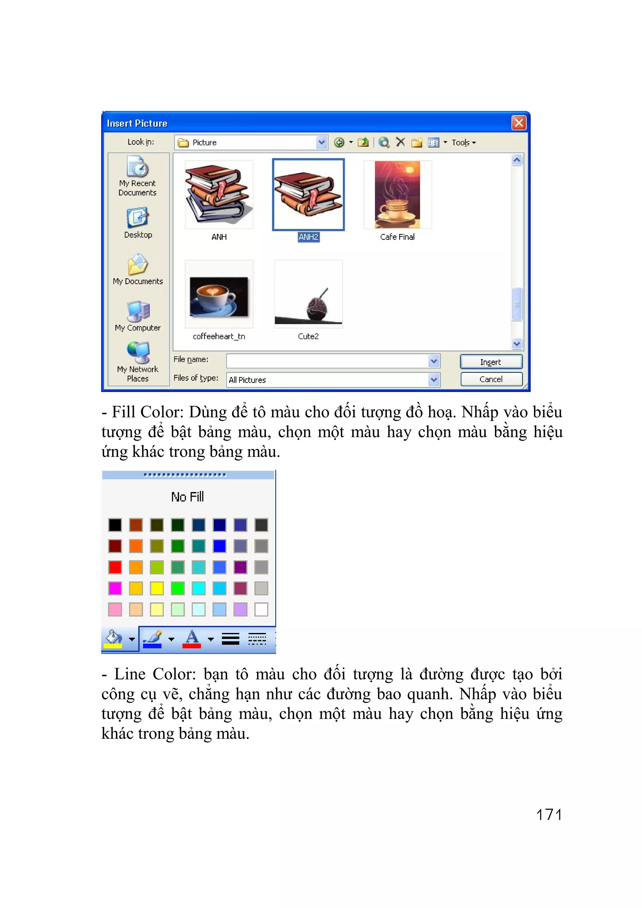 - Fill Color: Dùng để tô màu cho đối tượng đồ hoạ. Nhấp vào biểu
tượng để bật bảng màu, chọn một màu hay chọn màu bằng hiệu
ứng khác trong bảng màu.




- Line Color: bạn tô màu cho đối tượng là đường được tạo bởi
công cụ vẽ, chẳng hạn như các đường bao quanh. Nhấp vào biểu
tượng để bật bảng màu, chọn một màu hay chọn bằng hiệu ứng
khác trong bảng màu.



                                                            171
 