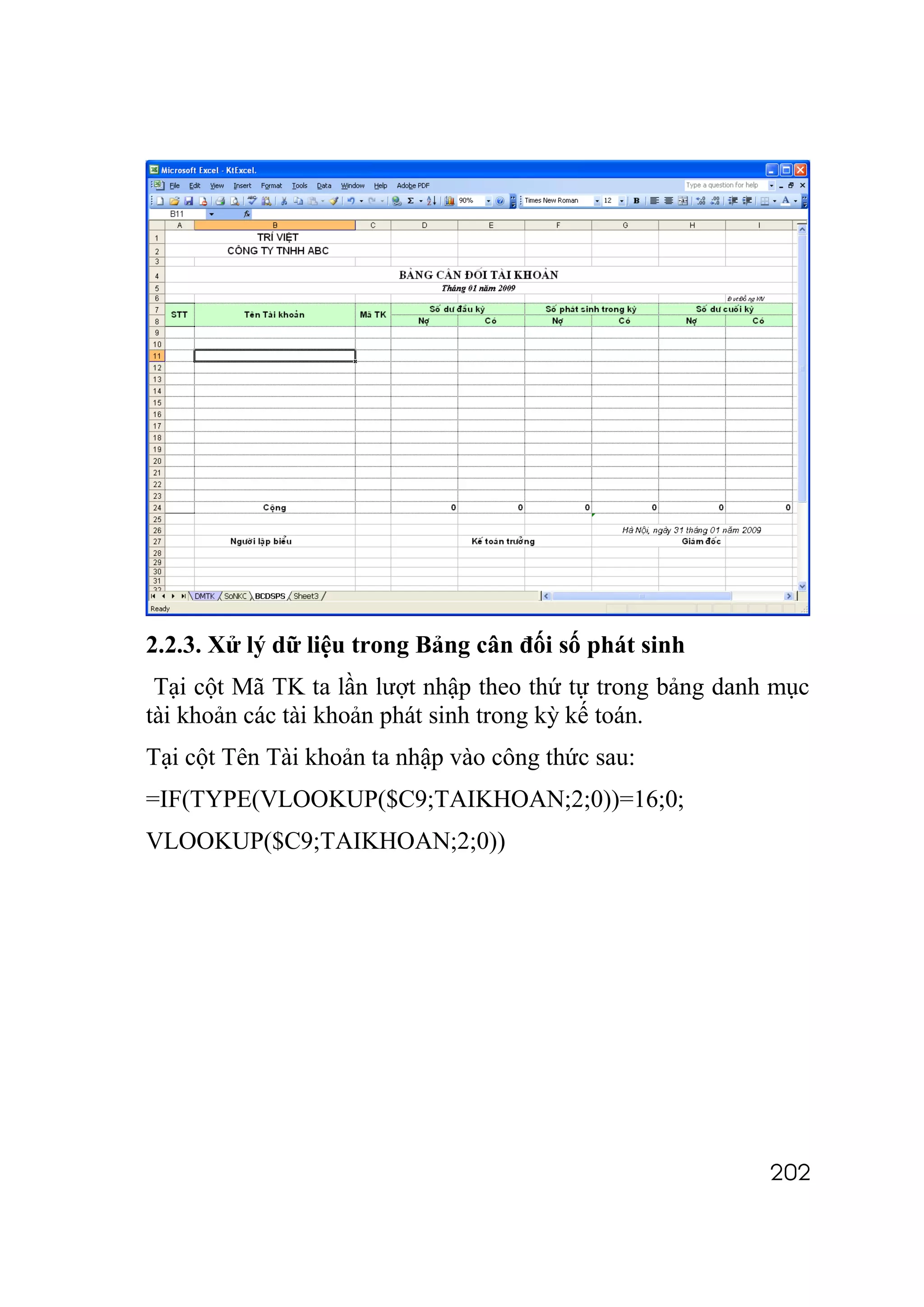 2.2.3. Xử lý dữ liệu trong Bảng cân đối số phát sinh
 Tại cột Mã TK ta lần lượt nhập theo thứ tự trong bảng danh mục
tài khoản các tài khoản phát sinh trong kỳ kế toán.
Tại cột Tên Tài khoản ta nhập vào công thức sau:
=IF(TYPE(VLOOKUP($C9;TAIKHOAN;2;0))=16;0;
VLOOKUP($C9;TAIKHOAN;2;0))




                                                           202
 