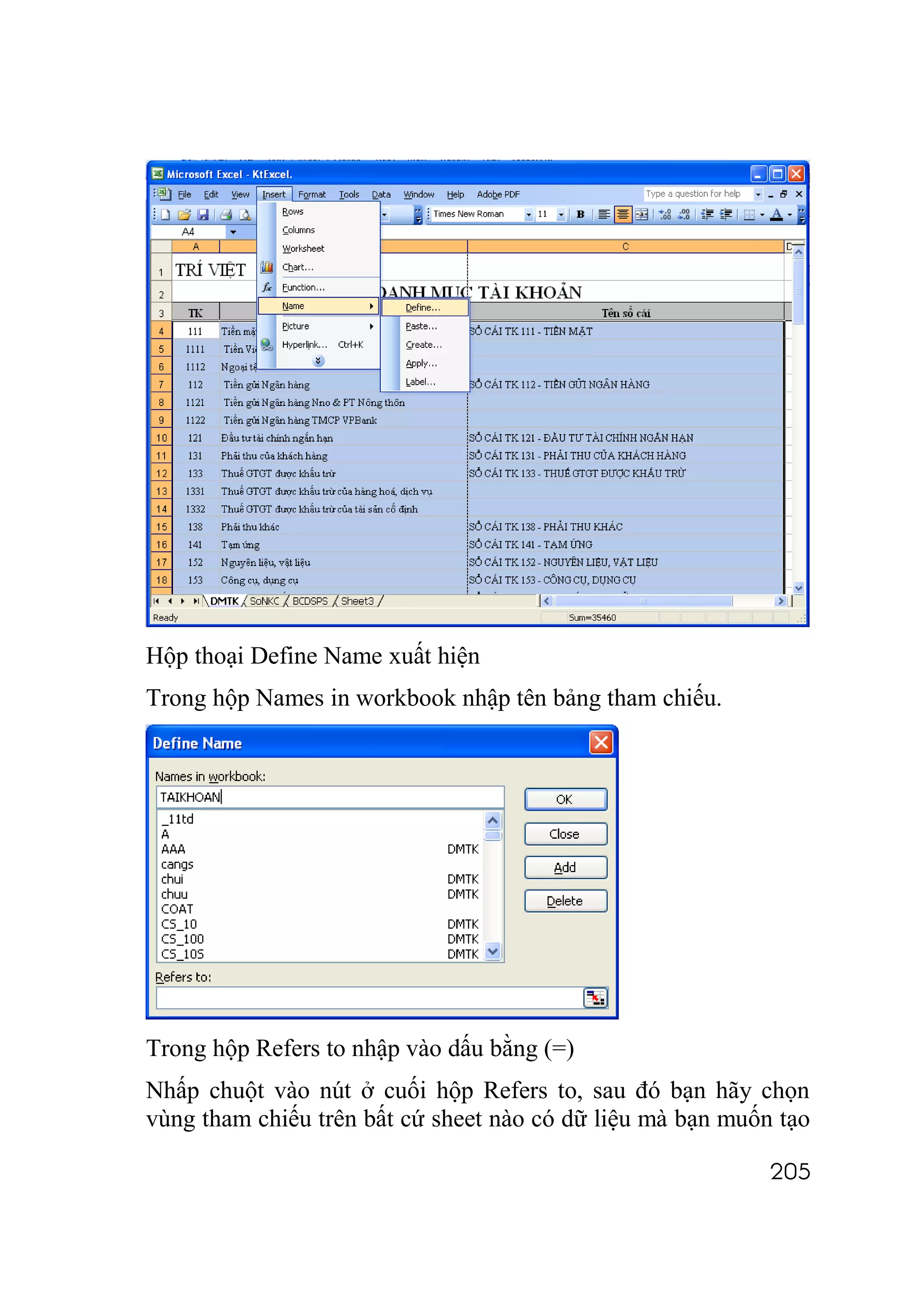 Hộp thoại Define Name xuất hiện
Trong hộp Names in workbook nhập tên bảng tham chiếu.




Trong hộp Refers to nhập vào dấu bằng (=)
Nhấp chuột vào nút ở cuối hộp Refers to, sau đó bạn hãy chọn
vùng tham chiếu trên bất cứ sheet nào có dữ liệu mà bạn muốn tạo

                                                            205
 