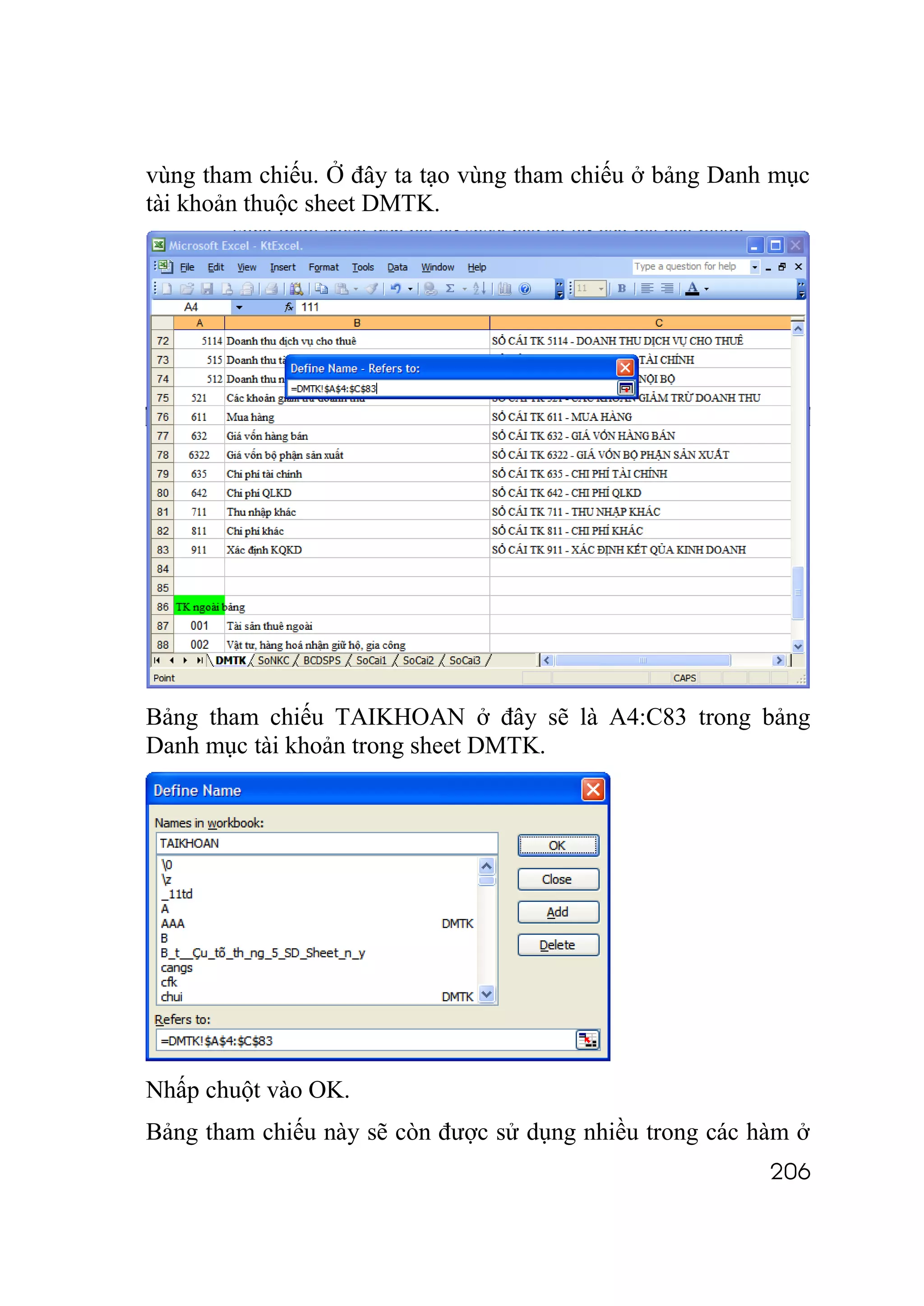 vùng tham chiếu. Ở đây ta tạo vùng tham chiếu ở bảng Danh mục
tài khoản thuộc sheet DMTK.




Bảng tham chiếu TAIKHOAN ở đây sẽ là A4:C83 trong bảng
Danh mục tài khoản trong sheet DMTK.




Nhấp chuột vào OK.
Bảng tham chiếu này sẽ còn được sử dụng nhiều trong các hàm ở
                                                         206
 