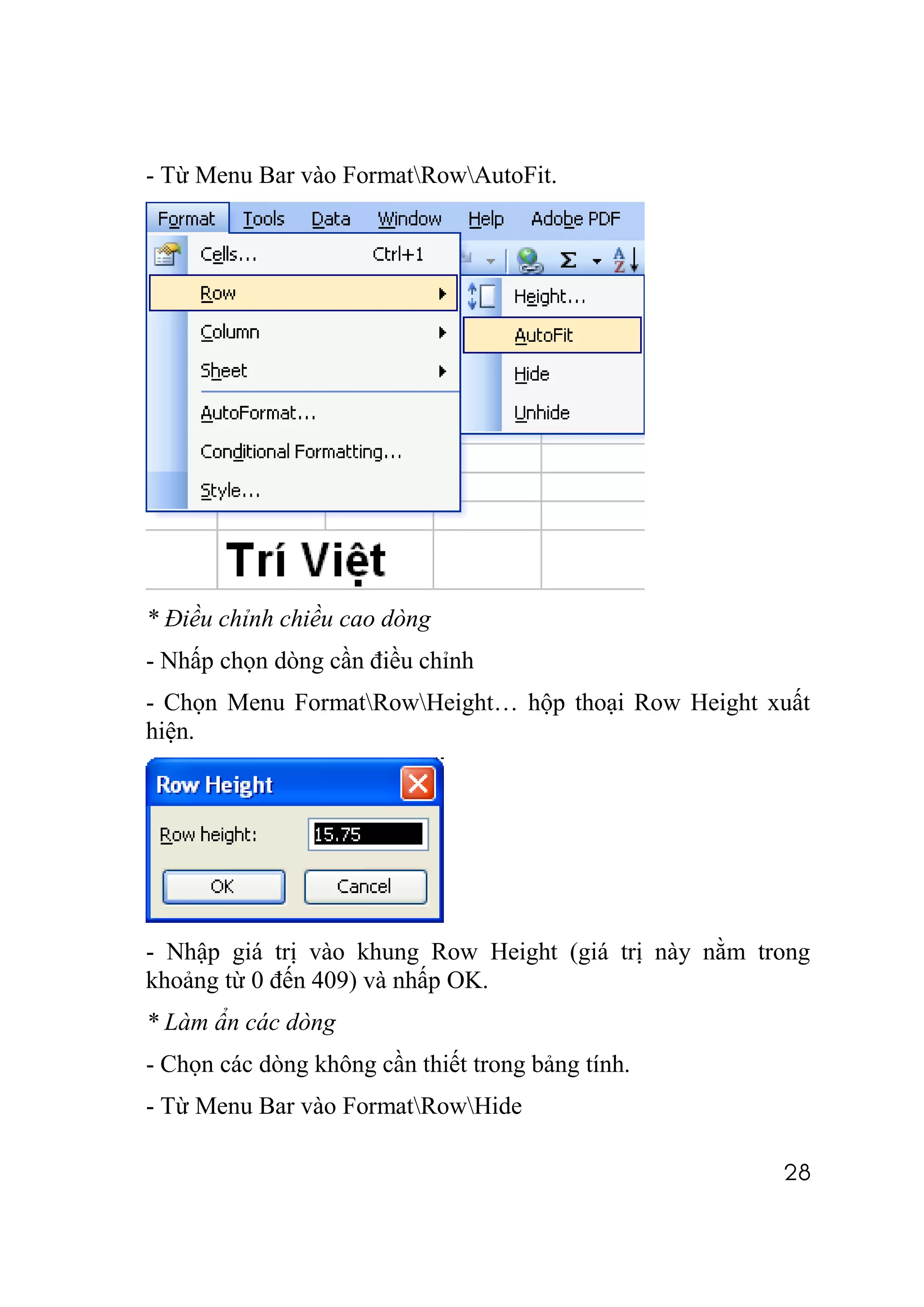 - Từ Menu Bar vào FormatRowAutoFit.




* Điều chỉnh chiều cao dòng
- Nhấp chọn dòng cần điều chỉnh
- Chọn Menu FormatRowHeight… hộp thoại Row Height xuất
hiện.




- Nhập giá trị vào khung Row Height (giá trị này nằm trong
khoảng từ 0 đến 409) và nhấp OK.
* Làm ẩn các dòng
- Chọn các dòng không cần thiết trong bảng tính.
- Từ Menu Bar vào FormatRowHide

                                                       28
 