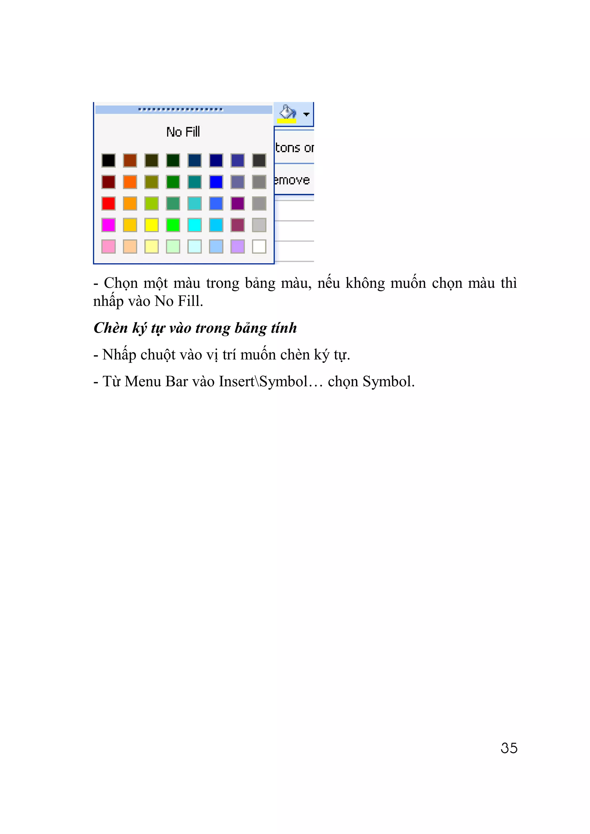 - Chọn một màu trong bảng màu, nếu không muốn chọn màu thì
nhấp vào No Fill.
Chèn ký tự vào trong bảng tính
- Nhấp chuột vào vị trí muốn chèn ký tự.
- Từ Menu Bar vào InsertSymbol… chọn Symbol.




                                                       35
 