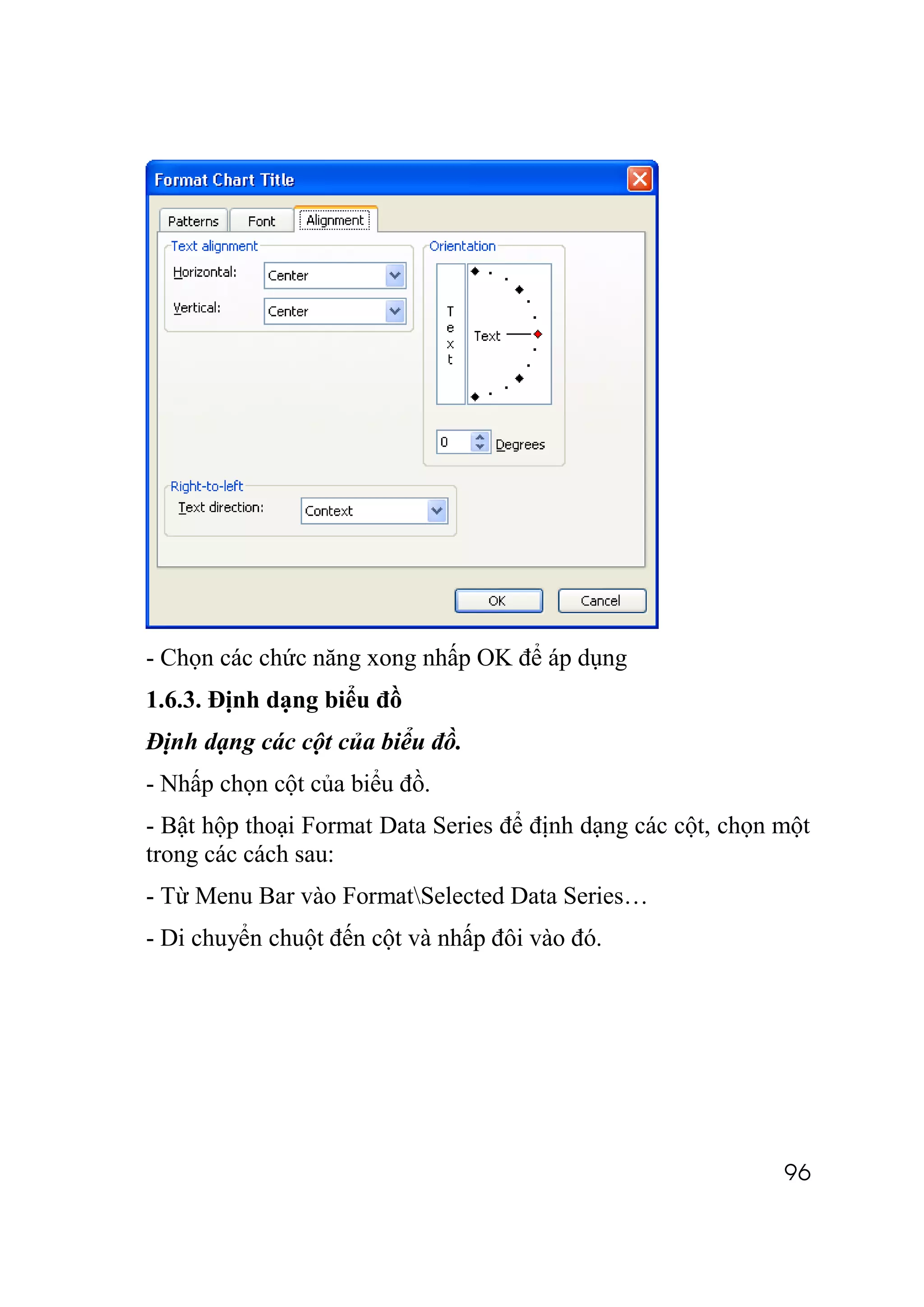 - Chọn các chức năng xong nhấp OK để áp dụng
1.6.3. Định dạng biểu đồ
Định dạng các cột của biểu đồ.
- Nhấp chọn cột của biểu đồ.
- Bật hộp thoại Format Data Series để định dạng các cột, chọn một
trong các cách sau:
- Từ Menu Bar vào FormatSelected Data Series…
- Di chuyển chuột đến cột và nhấp đôi vào đó.




                                                              96
 