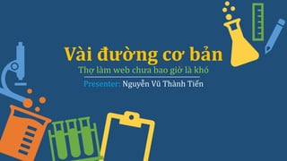 Vài đường cơ bản
Thợ làm web chưa bao giờ là khó
Presenter: Nguyễn Vũ Thành Tiến
 