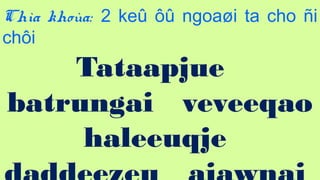 105
Cha khoa: 2 ke? ?? ngoa?i ta cho ?i
ch?i
Tataapjue
batrungai veveeqao
haleeuqje
 