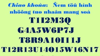 108
Chia? khoa: ?em t?? hnh
nh??ng tu? nha?n mang so
T1I2M3Q
G4A5W6P7J
T8R9A10I11J
T12R13U14O15W16N17
 