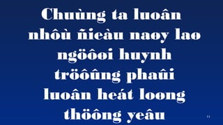 11
Chung ta luo?n
nh? ?ieu na?y la?
ng???i huynh
tr???ng pha?i
luo?n het lo?ng
th??ng ye?u
 