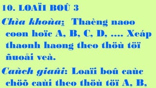 110
10. LOA?I BO? 3
Cha khoa: Thang na?o
co?n ho?c A, B, C, D, . Xep
tha?nh ha?ng theo th? t??
?uo?i ve.
Cach gia?i: Loa?i bo? cac
ch?? cai theo th? t?? A, B,
 