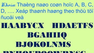 111
Khoa: Thang na?o co?n ho?c A, B, C,
D, . Xep tha?nh ha?ng theo th? t??
?uo?i ve
HAABYCX HDAETFS
BGAHIIQ
BJOKOLNMS
 