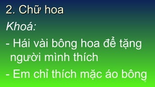 12
2. Ch? hoa2. Ch? hoa
Kho:
- Hi vi b?ng hoa ?? t?ng
ng??i mnh thch
- Em ch? thch m?c o b?ng
 