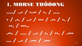 121
1. MORSE TH???NG
..../ ..- / -.-- / -. / ....
- / .-. / ..- / --- / .-- / -. /
--. / ---..
.--. / .... / ..- / -. / --. / .---
... / ..- / .--- / .---
 