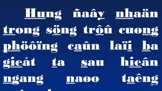 16
Hung ?a?y nha?n
trong s?ng tr?? cu?ng
ph???ng ca?n la?i ba
giet ta sau hie?n
ngang na?o tang
 