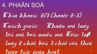 18
4. PHA?N SO?
Cha khoa: 2/3 (hoa?c 2-3)
Cach gia?i: Pha?n so lay
t?? so, bo? ma?u so. T?c la?
lay 2 ch??, bo? 3 ch?? c? the
tiep tu?c ?en het.
 