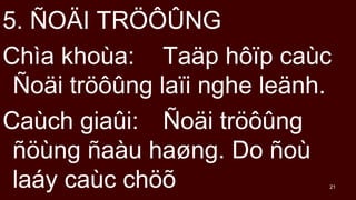 21
5. ?O?I TR???NG
Cha khoa: Ta?p h??p cac
?o?i tr???ng la?i nghe le?nh.
Cach gia?i: ?o?i tr???ng
??ng ?au ha?ng. Do ?o
lay cac ch??
 