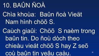 36
10. BA?N ?O?
Cha khoa: Ba?n ?o Vie?t
Nam hnh ch?? S.
Cach gia?i: Ch?? S nam trong
ba?n tin. Do ?o dch theo
chieu viet ch?? S hay Z se?
co ba?n tin ye?u cau.
 