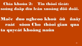 46
Cha khoa 2: Tin th??i tiet:
song da?p du le?n xuong d?? do?i.
Ma?c du? nghe?o kho ?? ?a?y
rat s??n Cho th??i gian qua
ta quyet kho?ng na?n
 