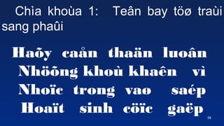 58
Cha khoa 1: Te?n bay t?? trai
sang pha?i
Ha?y ca?n tha?n luo?n
Nh??ng kho khan v
Nho?c trong va? sap
Hoa?t sinh c??c ga?p
 