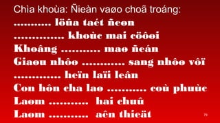 79
Cha khoa: ?ien va?o cho? trong:
........... l??a tat ?e?n
.. khoc mai c???i
Kho?ng .. ma? ?en
Gia?u nh?? ... sang nh?? v??
. he?n la?i le?n
Con h?n cha la? .. co phuc
La?m .. hai chu?
La?m .. an thie?t
 