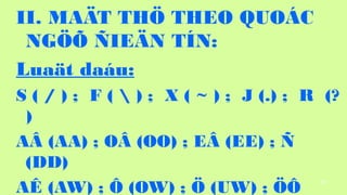 81
II. MA?T TH? THEO QUO?C
NG?? ?IE?N T?N:
Lua?t dau:
S ( / ) ; F (  ) ; X ( ~ ) ; J (.) ; R (?
)
A? (AA) ; O? (OO) ; E? (EE) ; ?
(DD)
A? (AW) ; ? (OW) ; ? (UW) ; ??
 