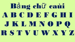 82
B ng ch cai? ?
A B C D E F G H I
J K L M N O P Q
R S T V U W X Y Z
 