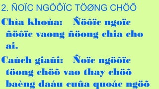 86
2. ?O?C NG???C T??NG CH??
Cha khoa: ????c ngo?c
????c va?ng ???ng chia cho
ai.
Cach gia?i: ?o?c ng???c
t??ng ch?? va? thay ch??
bang dau cu?a quoc ng??
 