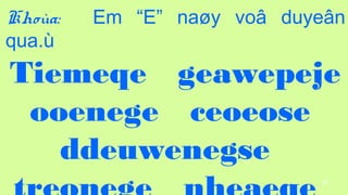 96
Khoa: Em E na?y vo? duye?n
qua.
Tiemeqe geawepeje
ooenege ceoeose
ddeuwenegse
 