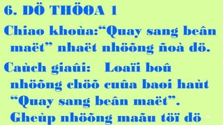 98
6. D? TH??A 1
Chia? khoa:Quay sang be?n
ma?t nha?t nh??ng ?o d?.
Cach gia?i: Loa?i bo?
nh??ng ch?? cu?a ba?i hat
Quay sang be?n ma?t.
Ghep nh??ng ma?u t?? d?
 