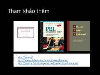 Tham khảo thêm
• http://bie.org/,
• http://www.edutopia.org/project-based-learning
• http://neoedu.fpt.edu.vn/category/project-based-learning/
 