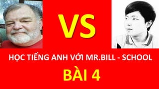 HỌC TIẾNG ANH VỚI MR.BILL - SCHOOL
BÀI 4
VS
 