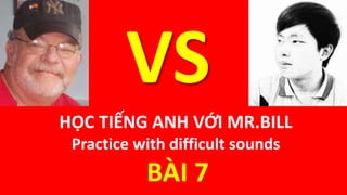 HỌC TIẾNG ANH VỚI MR.BILL
Practice with difficult sounds
BÀI 7
VS
 