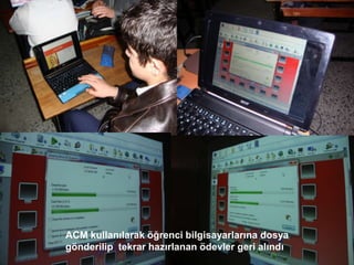 ACM kullanılarak öğrenci bilgisayarlarına dosya gönderilip  tekrar hazırlanan ödevler geri alındı
