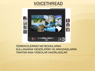 VOICETHREADÖĞRENCİLERİMİZ NETBOOKLARINI KULLANARAK KENDİLERİNİ VE ARKADASLARINI TANITAN KISA VİDEOLAR HAZIRLADILAR