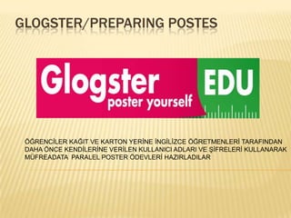 GLOGSTER/PREPARING POSTESÖĞRENCİLER KAĞIT VE KARTON YERİNE İNGİLİZCE ÖĞRETMENLERİ TARAFINDAN DAHA ÖNCE KENDİLERİNE VERİLEN KULLANICI ADLARI VE ŞİFRELERİ KULLANARAK  MÜFREADATA  PARALEL POSTER ÖDEVLERİ HAZIRLADILAR