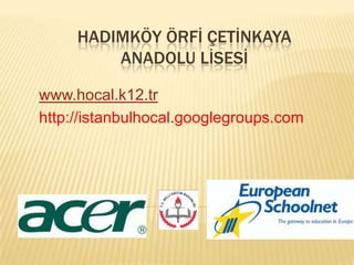 HADIMKÖY ÖRFİ ÇETİNKAYA ANADOLU LİSESİ  www.hocal.k12.tr http://istanbulhocal.googlegroups.com 