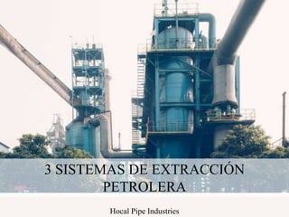 3 SISTEMAS DE EXTRACCIÓN
PETROLERA
Hocal Pipe Industries
 