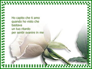 Ho capito che ti amo quando ho visto che bastava un tuo ritardo per sentir svanire in me 