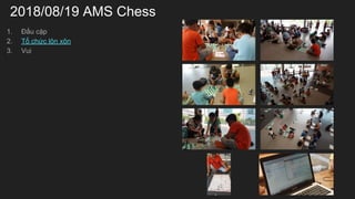 2018/08/19 AMS Chess
1. ??u c?p
2. T? ch?c l?n x?n
3. Vui
 