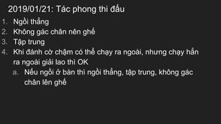 2019/01/21: Tc phong thi ??u
1. Ng?i th?ng
2. Kh?ng gc ch?n nn gh?
3. T?p trung
4. Khi ?nh c? ch?m c th? ch?y ra ngoi, nh?ng ch?y h?n
ra ngoi gi?i lao th OK
a. N?u ng?i ? bn th ng?i th?ng, t?p trung, kh?ng gc
ch?n ln gh?
 