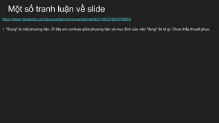 M?t s? tranh lu?n v? slide
https://www.facebook.com/groups/dammecovua/permalink/2146327902079683/
1. "??ng" l m?t ph??ng ti?n. ? ??y em confuse gi?a ph??ng ti?n v m?c ?ch c?a vi?c "??ng" ? l g. Ch?a th?y thuy?t ph?c.
 