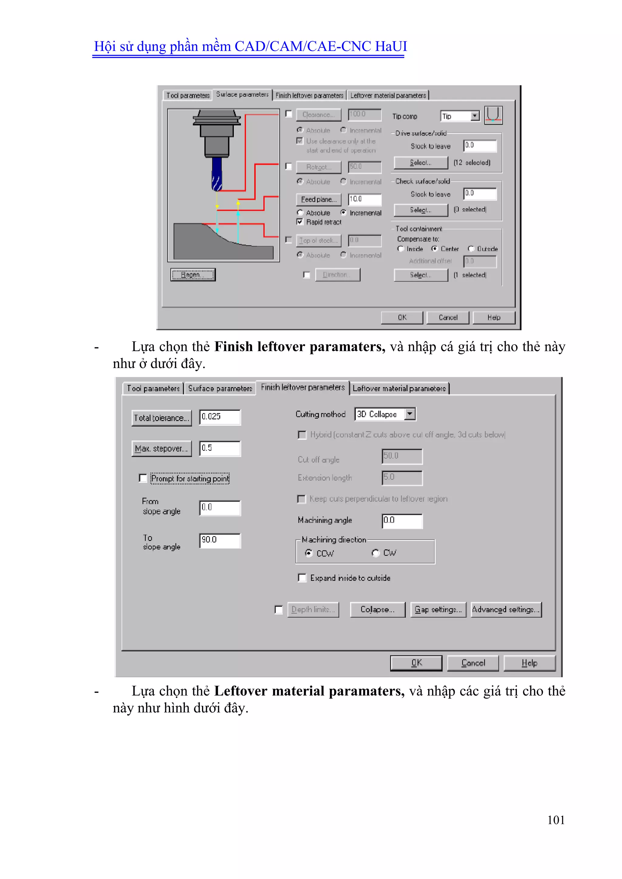 Hội sử dụng phần mềm CAD/CAM/CAE-CNC HaUI
101
- Lựa chọn thẻ Finish leftover paramaters, và nhập cá giá trị cho thẻ này
như ở dưới đây.
- Lựa chọn thẻ Leftover material paramaters, và nhập các giá trị cho thẻ
này như hình dưới đây.
 