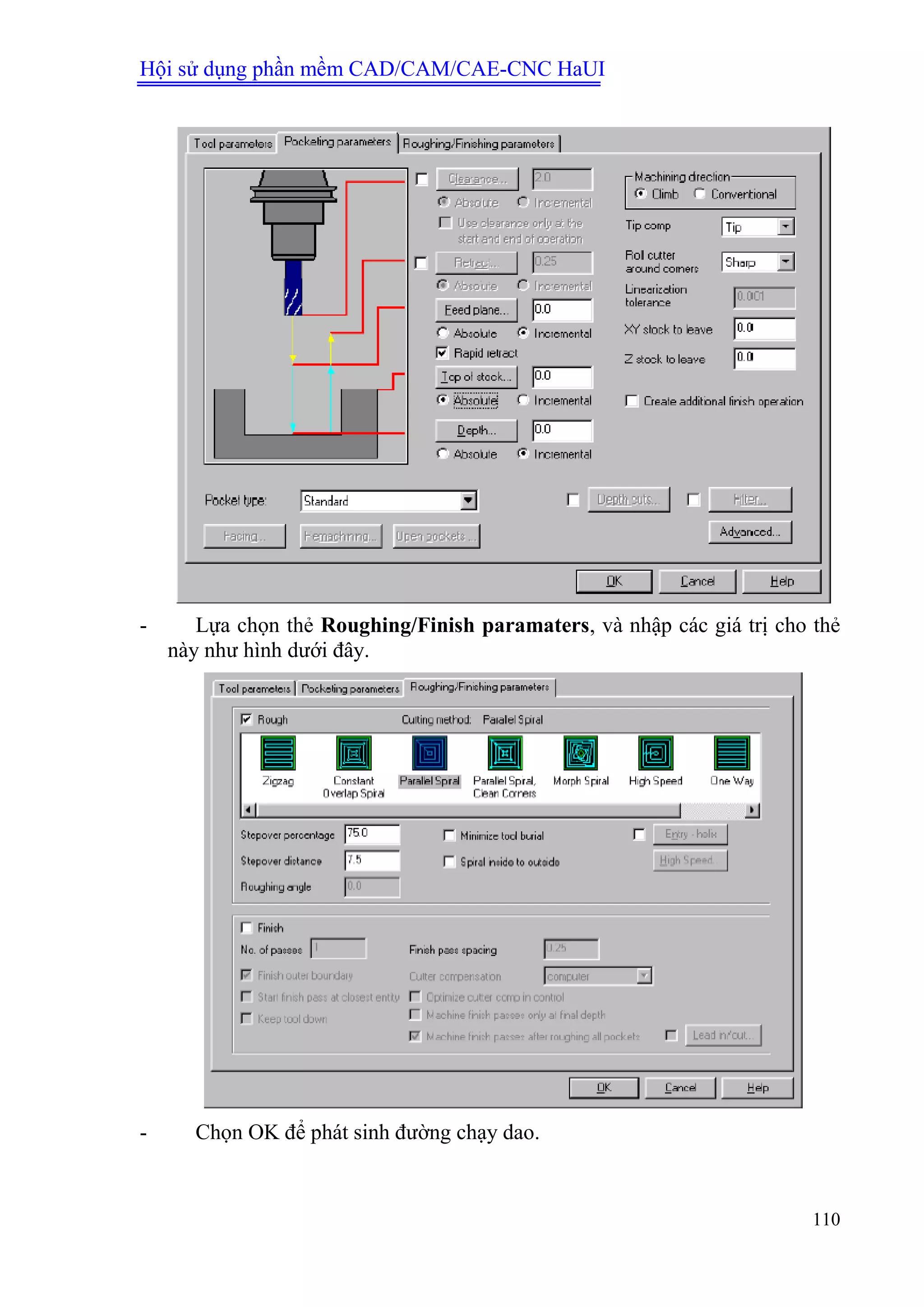Hội sử dụng phần mềm CAD/CAM/CAE-CNC HaUI
110
- Lựa chọn thẻ Roughing/Finish paramaters, và nhập các giá trị cho thẻ
này như hình dưới đây.
- Chọn OK để phát sinh đường chạy dao.
 