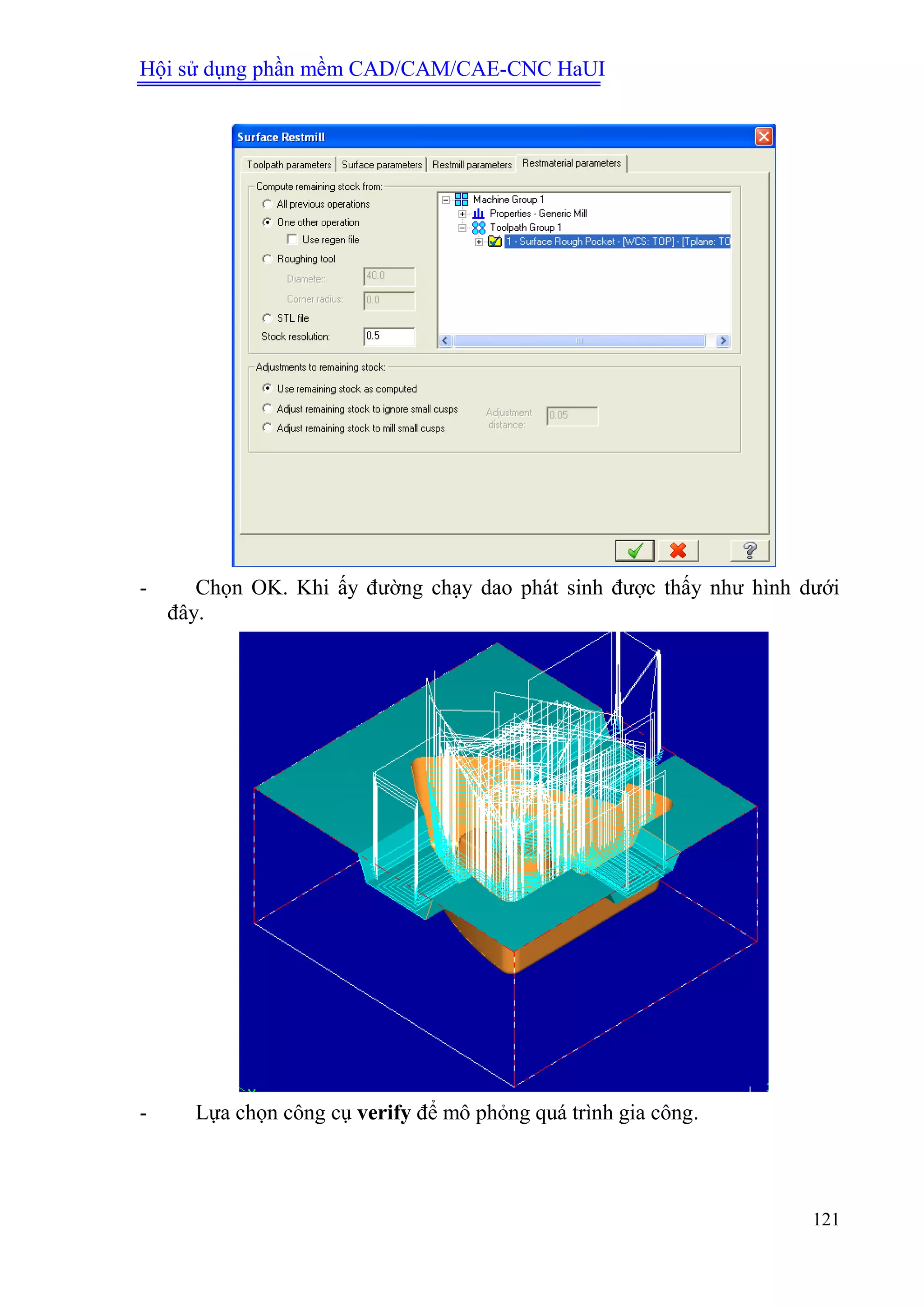 Hội sử dụng phần mềm CAD/CAM/CAE-CNC HaUI
121
- Chọn OK. Khi ấy đường chạy dao phát sinh được thấy như hình dưới
đây.
- Lựa chọn công cụ verify để mô phỏng quá trình gia công.
 