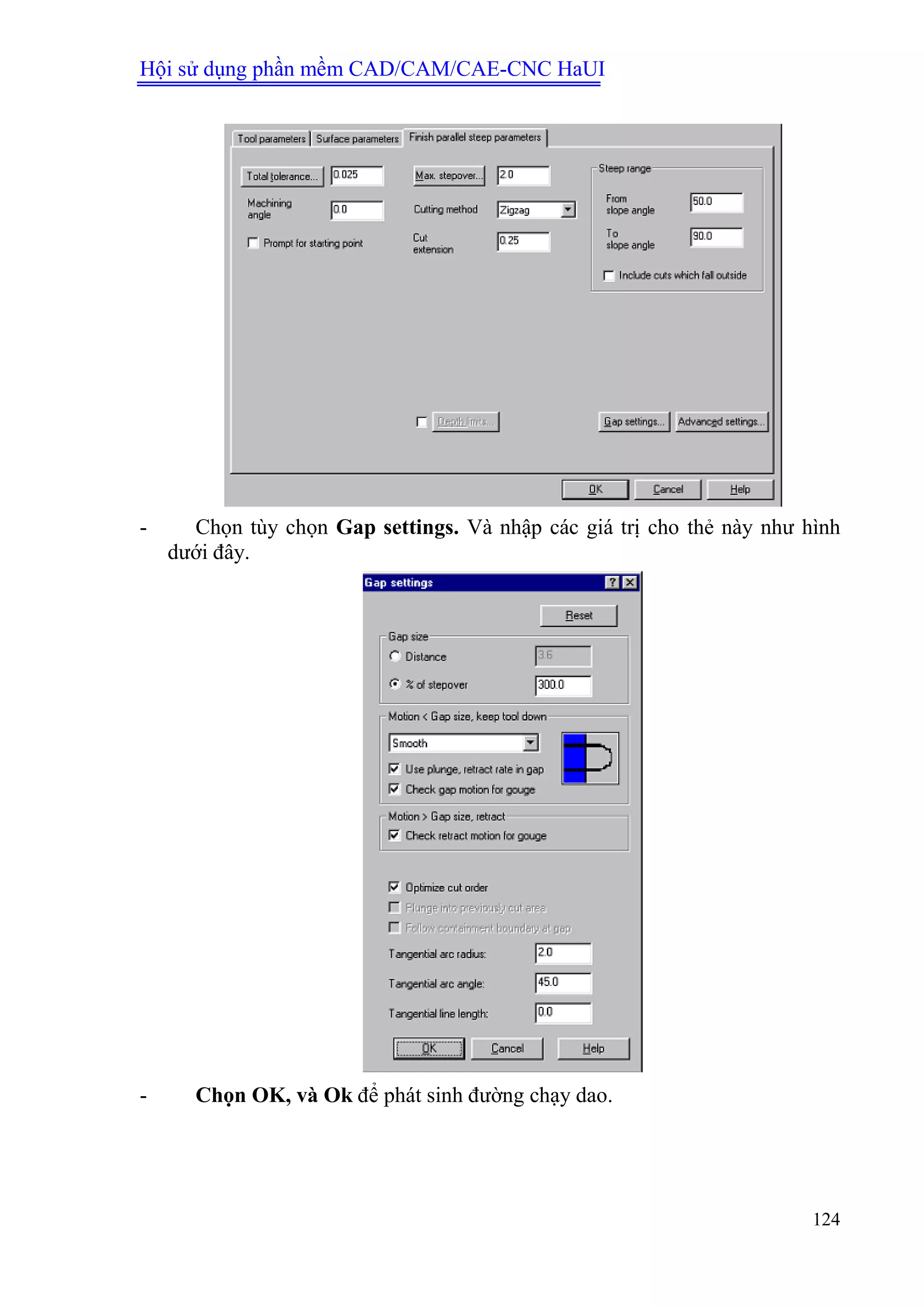 Hội sử dụng phần mềm CAD/CAM/CAE-CNC HaUI
124
- Chọn tùy chọn Gap settings. Và nhập các giá trị cho thẻ này như hình
dưới đây.
- Chọn OK, và Ok để phát sinh đường chạy dao.
 